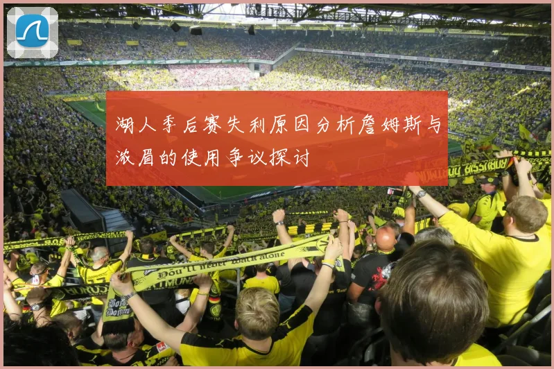 湖人季后赛失利原因分析詹姆斯与浓眉的使用争议探讨