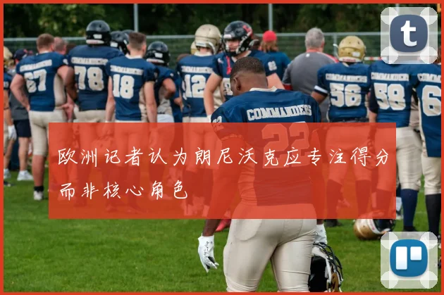 欧洲记者认为朗尼沃克应专注得分而非核心角色